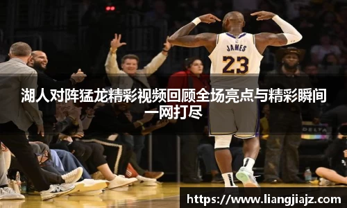 湖人对阵猛龙精彩视频回顾全场亮点与精彩瞬间一网打尽