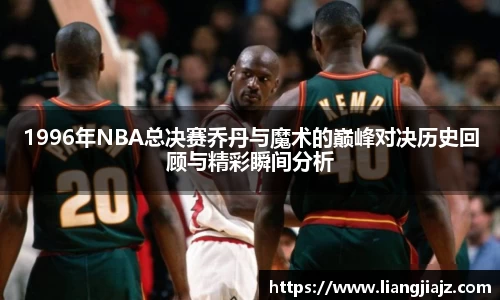 1996年NBA总决赛乔丹与魔术的巅峰对决历史回顾与精彩瞬间分析