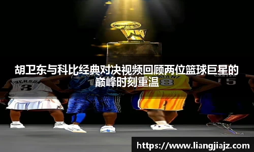 胡卫东与科比经典对决视频回顾两位篮球巨星的巅峰时刻重温