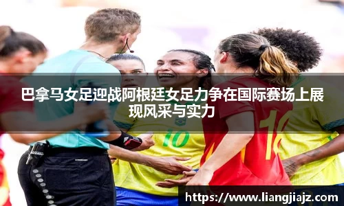 巴拿马女足迎战阿根廷女足力争在国际赛场上展现风采与实力