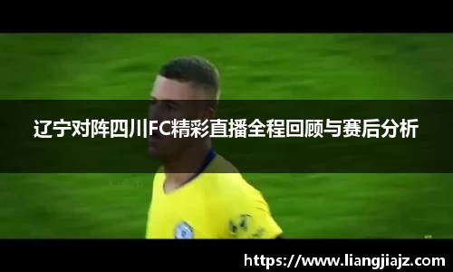 辽宁对阵四川FC精彩直播全程回顾与赛后分析