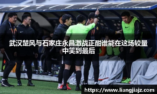 武汉楚风与石家庄永昌激战正酣谁能在这场较量中笑到最后
