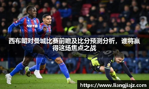 西布朗对曼城比赛前瞻及比分预测分析，谁将赢得这场焦点之战